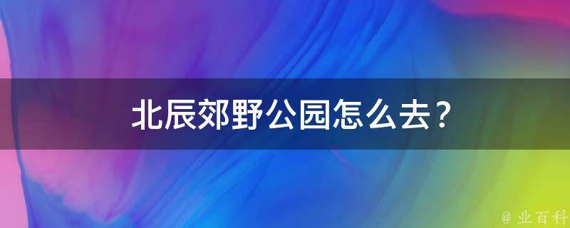  北辰郊野公园怎么去？