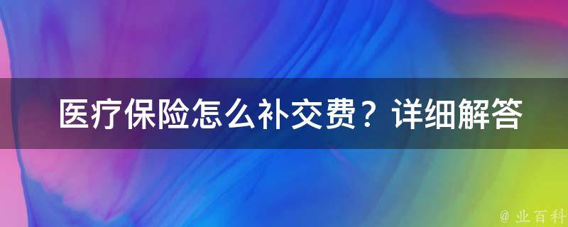  医疗保险怎么补交费？详细解答医疗保险补交流程