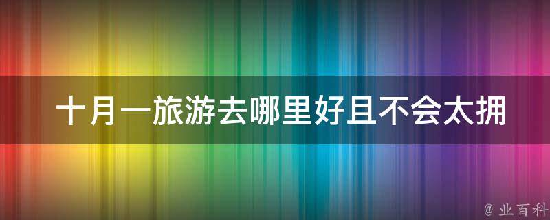  十月一旅游去哪里好且不会太拥挤？