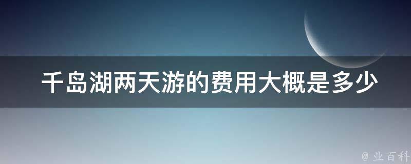  千岛湖两天游的费用大概是多少？