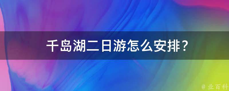  千岛湖二日游怎么安排？