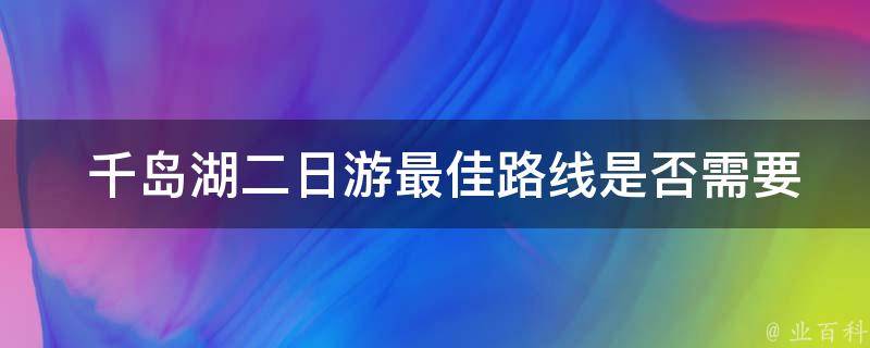  千岛湖二日游最佳路线是否需要提前预订？预订方式是什么？