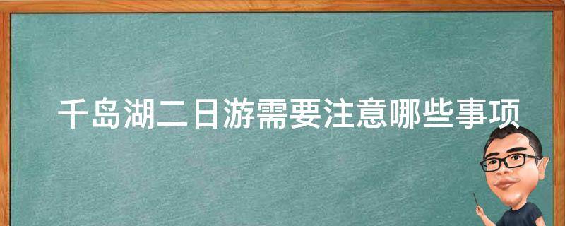  千岛湖二日游需要注意哪些事项？