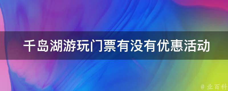  千岛湖游玩门票有没有优惠活动？