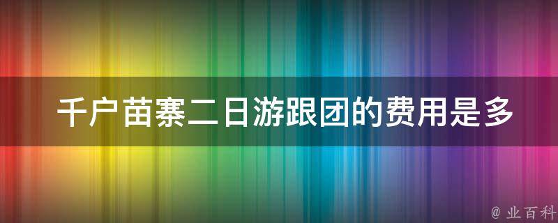  千户苗寨二日游跟团的费用是多少？ 