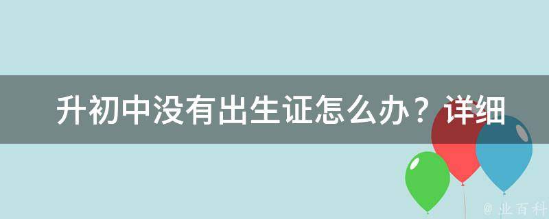  升初中没有出生证怎么办？详细解答为您排忧解难