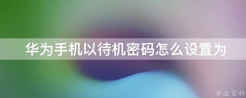  华为手机以待机密码怎么设置为主题，全面解析设置方法与技巧