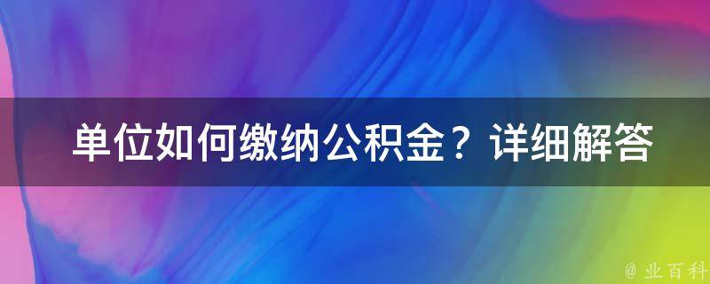  单位如何缴纳公积金？详细解答与操作指南