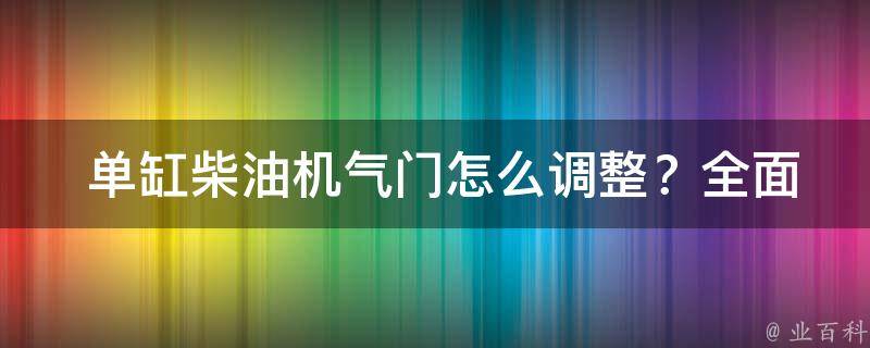  单缸柴油机气门怎么调整？全面解析与实践操作