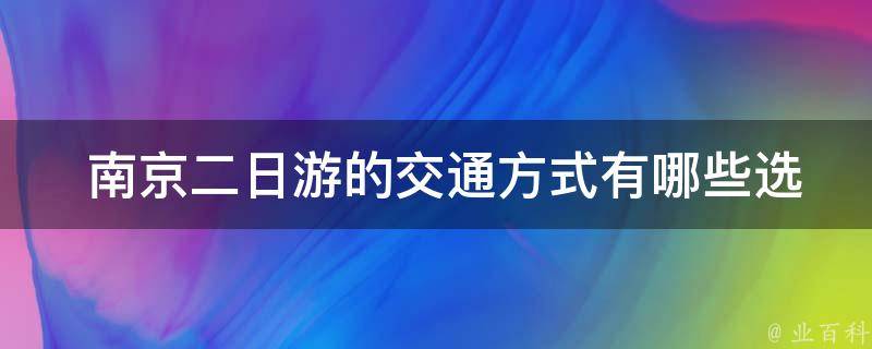  南京二日游的交通方式有哪些选择？