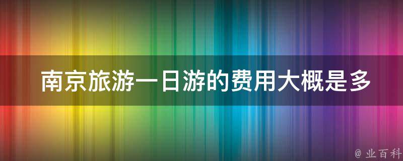  南京旅游一日游的费用大概是多少？