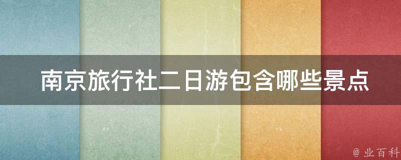  南京旅行社二日游包含哪些景点门票？