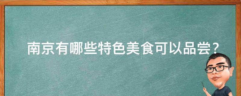  南京有哪些特色美食可以品尝？