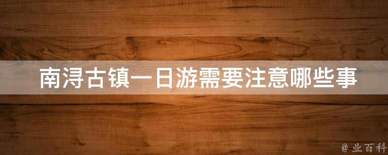  南浔古镇一日游需要注意哪些事项？