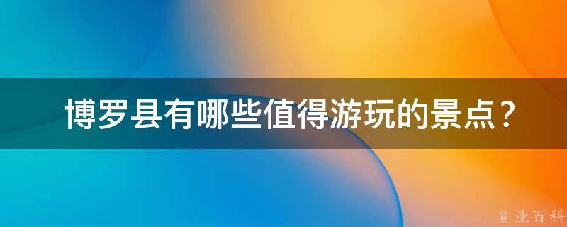  博罗县有哪些值得游玩的景点？