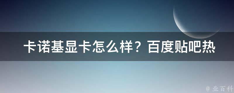  卡诺基显卡怎么样？百度贴吧热议中