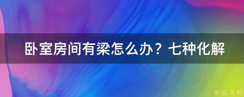  卧室房间有梁怎么办？七种化解方法让你轻松应对