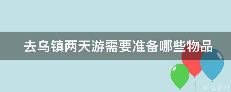  去乌镇两天游需要准备哪些物品？