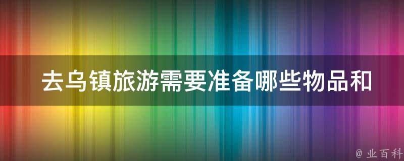  去乌镇旅游需要准备哪些物品和注意事项？