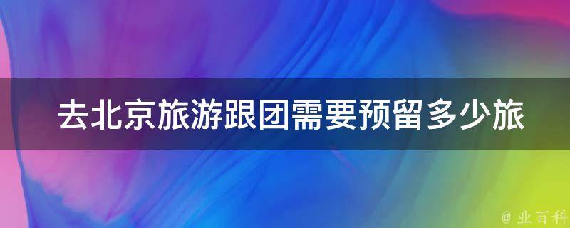  去北京旅游跟团需要预留多少旅游费用？