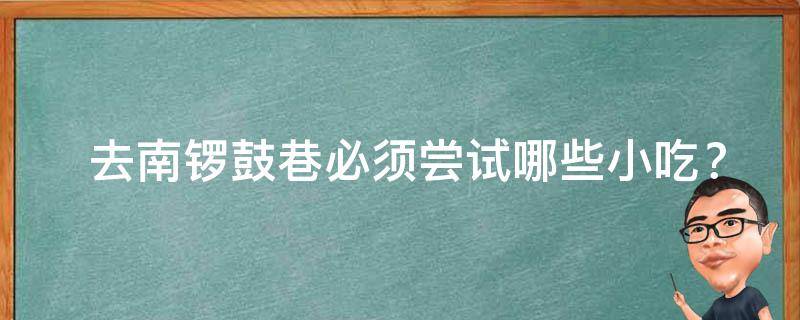  去南锣鼓巷必须尝试哪些小吃？