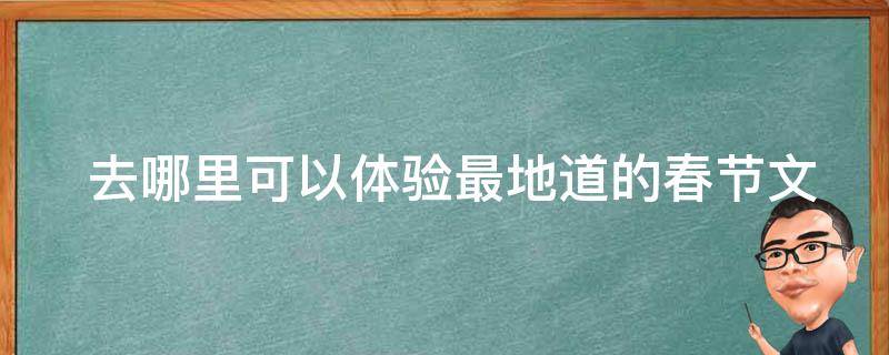  去哪里可以体验最地道的春节文化？