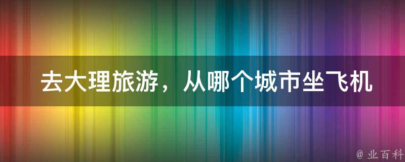  去大理旅游，从哪个城市坐飞机比较方便？