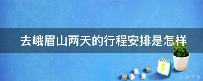  去峨眉山两天的行程安排是怎样的？