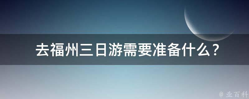  去福州三日游需要准备什么？