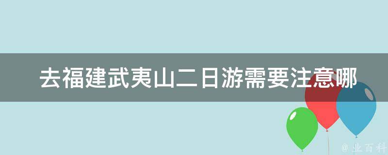  去福建武夷山二日游需要注意哪些事项？