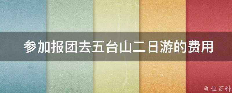  参加报团去五台山二日游的费用是多少？