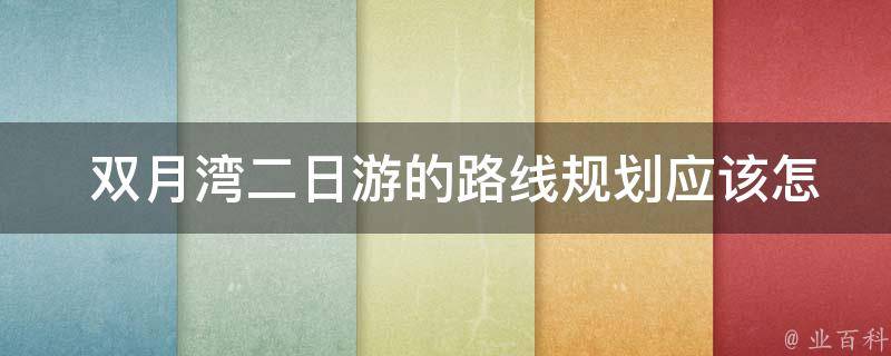  双月湾二日游的路线规划应该怎么安排？