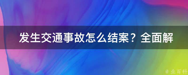  发生交通事故怎么结案？全面解析交通事故结案流程