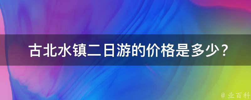  古北水镇二日游的价格是多少？