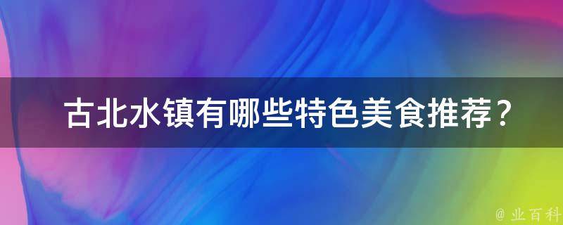  古北水镇有哪些特色美食推荐？