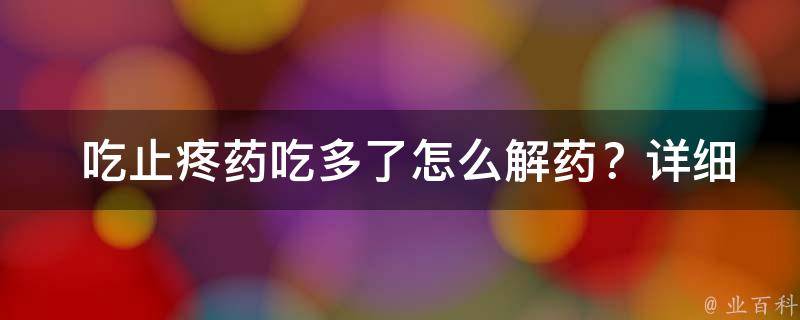  吃止疼药吃多了怎么解药？详细解答在这里！