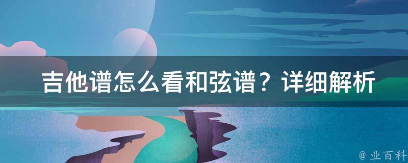  吉他谱怎么看和弦谱？详细解析各种谱式