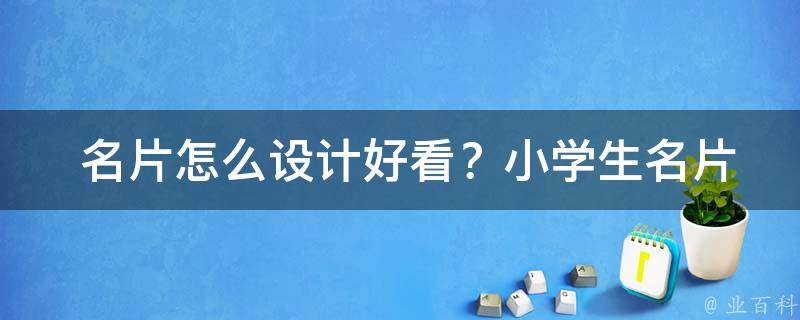  名片怎么设计好看？小学生名片设计全攻略