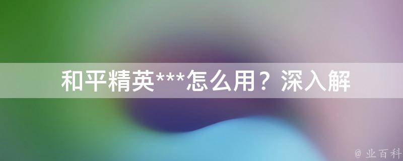  和平精英***怎么用？深入解析与实战技巧