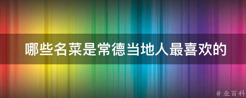  哪些名菜是常德当地人最喜欢的？