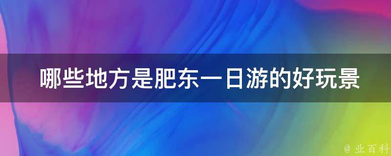  哪些地方是肥东一日游的好玩景点？