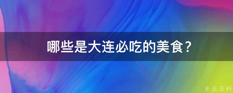  哪些是大连必吃的美食？