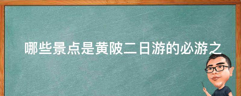  哪些景点是黄陂二日游的必游之地？