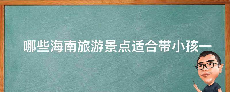  哪些海南旅游景点适合带小孩一起游玩？