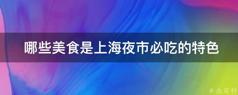  哪些美食是上海夜市必吃的特色小吃？ 