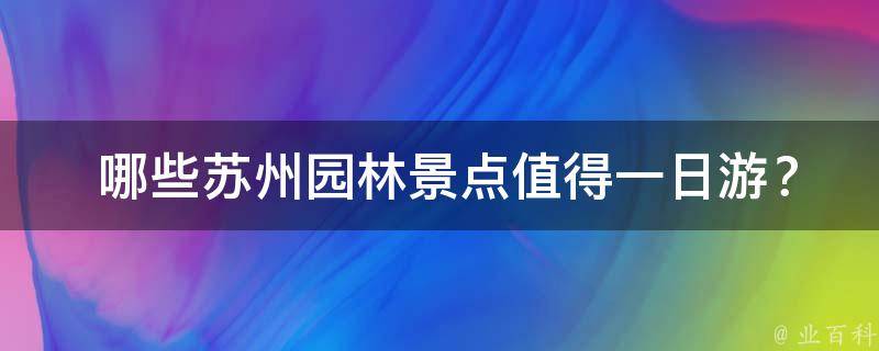  哪些苏州园林景点值得一日游？