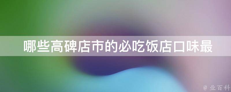  哪些高碑店市的必吃饭店口味最地道，值得一试？