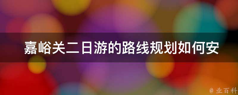  嘉峪关二日游的路线规划如何安排？