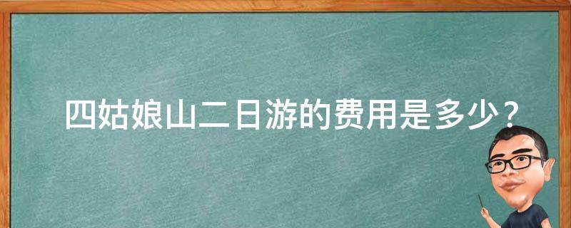  四姑娘山二日游的费用是多少？