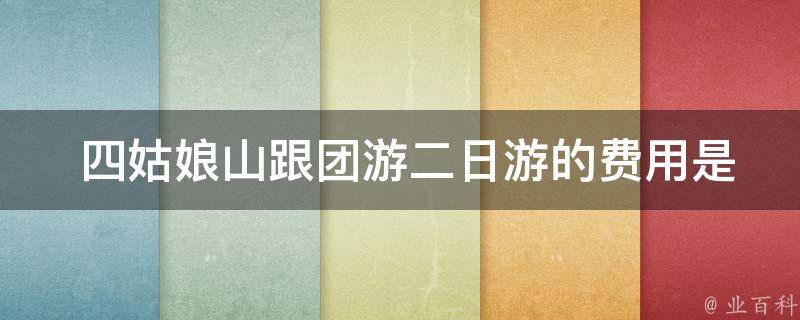  四姑娘山跟团游二日游的费用是多少？